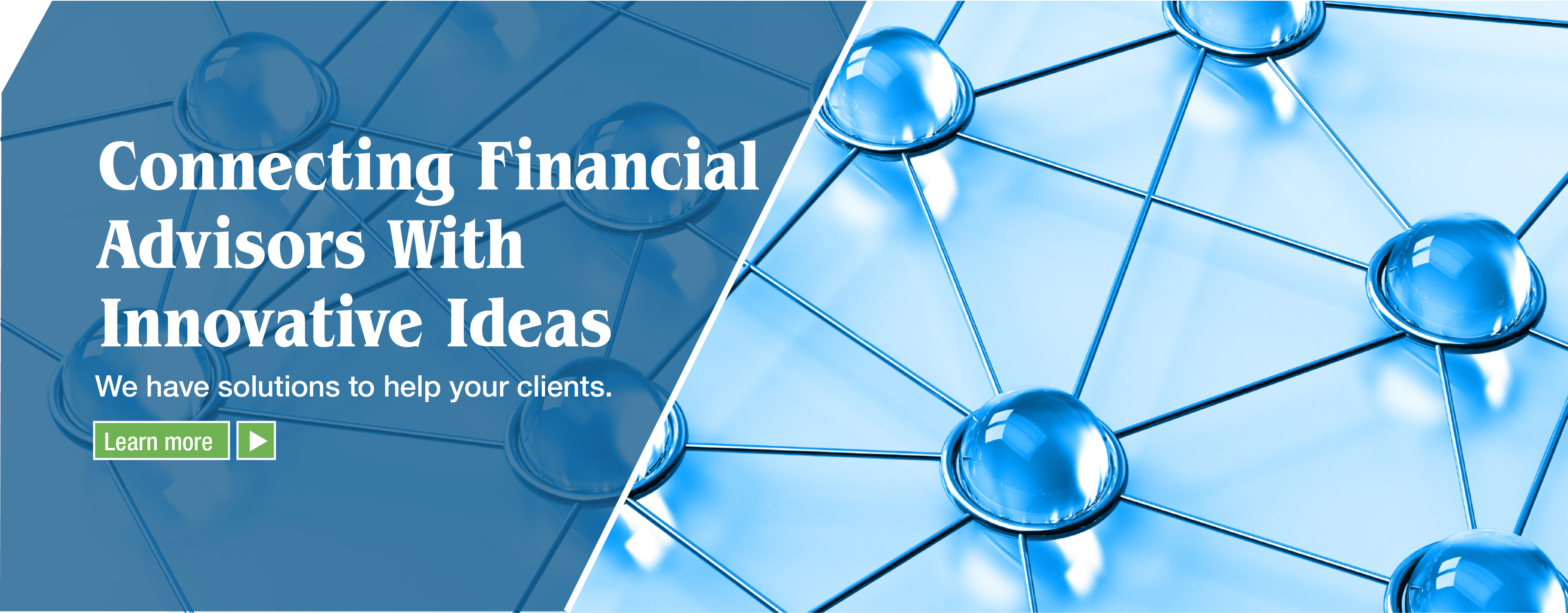 Connecting Financial Advisors with Innovative Ideas: We have solutions to help your clients. Find out more.